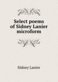 Select poems of Sidney Lanier microform