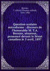 Question scolaire microforme : discours de l`honorable M. T.A. Bernier, snateur, prononc devant le Snat canadien le 5 avril, 1897