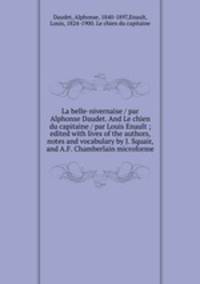 La belle-nivernaise / par Alphonse Daudet. And Le chien du capitaine / par Louis Enault ; edited with lives of the authors, notes and vocabulary by J. Squair, and A.F. Chamberlain microforme