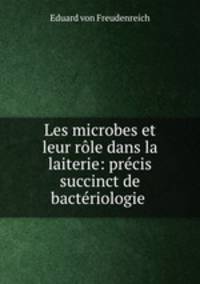 Les microbes et leur rle dans la laiterie: prcis succinct de bactriologie .