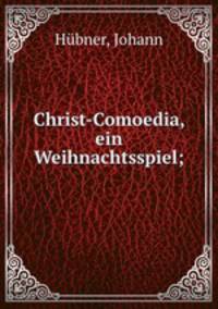 Christ-Comoedia, ein Weihnachtsspiel;