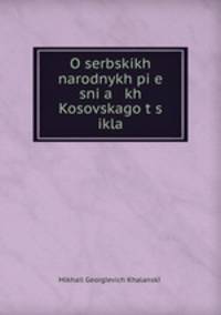 O serbskikh narodnykh pie snia kh Kosovskago ts ikla
