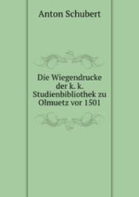 Die Wiegendrucke der k. k. Studienbibliothek zu Olmuetz vor 1501