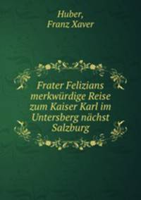 Frater Felizians merkwrdige Reise zum Kaiser Karl im Untersberg nchst Salzburg