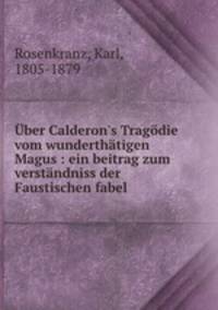 ber Calderon`s Tragdie vom wunderthtigen Magus : ein beitrag zum verstndniss der Faustischen fabel
