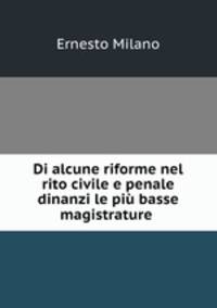 Di alcune riforme nel rito civile e penale dinanzi le pi basse magistrature .