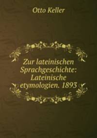 Zur lateinischen Sprachgeschichte: Lateinische etymologien. 1893