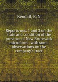 Reports nos. 1 and 2 on the state and condition of the province of New Brunswick microform : with some observations on the company`s tract