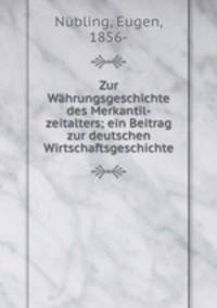 Zur Whrungsgeschichte des Merkantil-zeitalters; ein Beitrag zur deutschen Wirtschaftsgeschichte