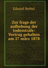 Zur frage der aufhebung der todesstrafe: Vortrag gehalten am 27 mrz 1878