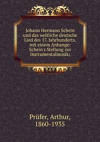 Johann Hermann Schein und das weltliche deutsche Lied des 17. Jahrhunderts, mit einem Anhange: Schein`s Stellung zur Instrumentalmusik;