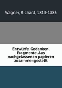 Entwrfe. Gedanken. Fragmente. Aus nachgelassenen papieren zusammengestellt