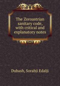The Zoroastrian sanitary code, with critical and explanatory notes
