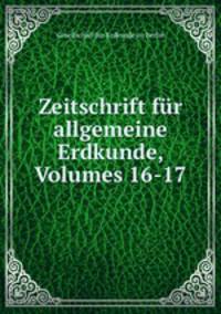 Zeitschrift fr allgemeine Erdkunde, Volumes 16-17