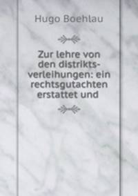 Zur lehre von den distrikts-verleihungen: ein rechtsgutachten erstattet und .