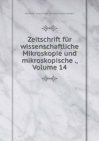 Zeitschrift fr wissenschaftliche Mikroskopie und mikroskopische ., Volume 14