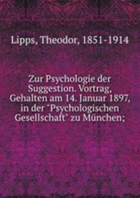 Zur Psychologie der Suggestion. Vortrag, Gehalten am 14. Januar 1897, in der "Psychologischen Gesellschaft" zu Mnchen;