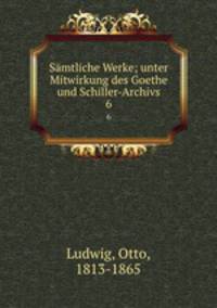 Smtliche Werke; unter Mitwirkung des Goethe und Schiller-Archivs. 6