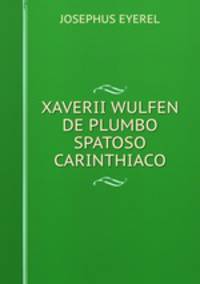 XAVERII WULFEN DE PLUMBO SPATOSO CARINTHIACO