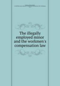 The illegally employed minor and the workmen`s compensation law