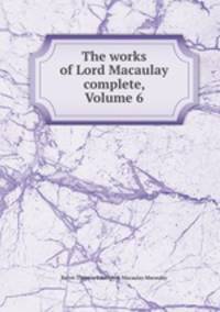 The works of Lord Macaulay complete, Volume 6
