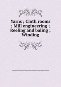Yarns ; Cloth rooms ; Mill engineering ; Reeling and baling ; Winding