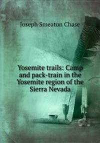 Yosemite trails: Camp and pack-train in the Yosemite region of the Sierra Nevada