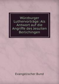 Wrzburger Luthervortrge: Als Antwort auf die Angriffe des Jesuiten Berlichingen