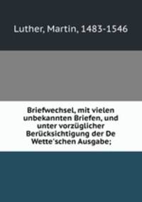 Briefwechsel, mit vielen unbekannten Briefen, und unter vorzglicher Bercksichtigung der De Wette`schen Ausgabe;