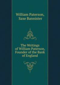 The Writings of William Paterson, Founder of the Bank of England