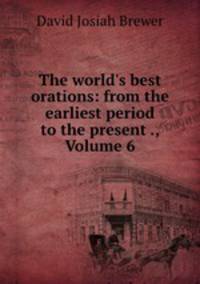 The world`s best orations: from the earliest period to the present ., Volume 6