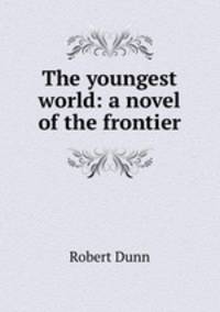 The youngest world: a novel of the frontier