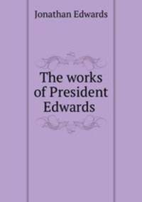 The works of President Edwards .