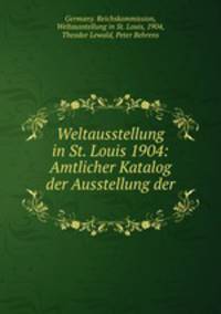 Weltausstellung in St. Louis 1904: Amtlicher Katalog der Ausstellung der .