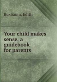 Your child makes sense, a guidebook for parents