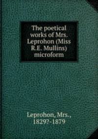 The poetical works of Mrs. Leprohon (Miss R.E. Mullins) microform