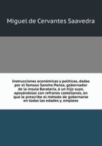 Instrucciones econmicas y polticas, dadas por el famoso Sancho Panza, gobernador de la insula Barataria, un hijo suyo, apoyndolas con refranes castellanos, en que le prescribe el mtodo de gobernarse en todas las edades y. empleos