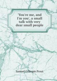 `You`re me, and I`m you`, a small talk with very dear small people
