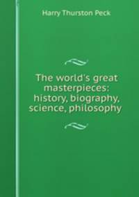 The world`s great masterpieces: history, biography, science, philosophy .