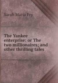 The Yankee enterprise: or The two millionaires; and other thrilling tales