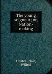 The young seigneur; or, Nation-making