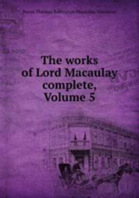 The works of Lord Macaulay complete, Volume 5