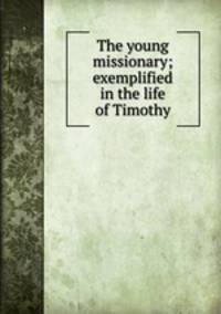 The young missionary; exemplified in the life of Timothy