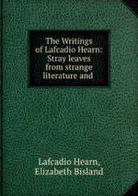 The Writings of Lafcadio Hearn: Stray leaves from strange literature and .
