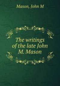 The writings of the late John M. Mason