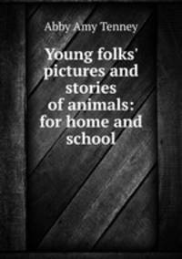 Young folks` pictures and stories of animals: for home and school