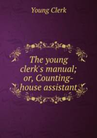 The young clerk`s manual; or, Counting-house assistant