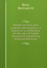 Health services and juvenile delinquency : a report on a conference on the role of health services in preventing dissocial behavior