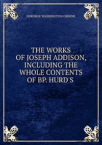 THE WORKS OF JOSEPH ADDISON, INCLUDING THE WHOLE CONTENTS OF BP. HURD`S .