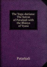 The Yoga-darana: The Sutras of Patajali with the Bhsya of Vyasa